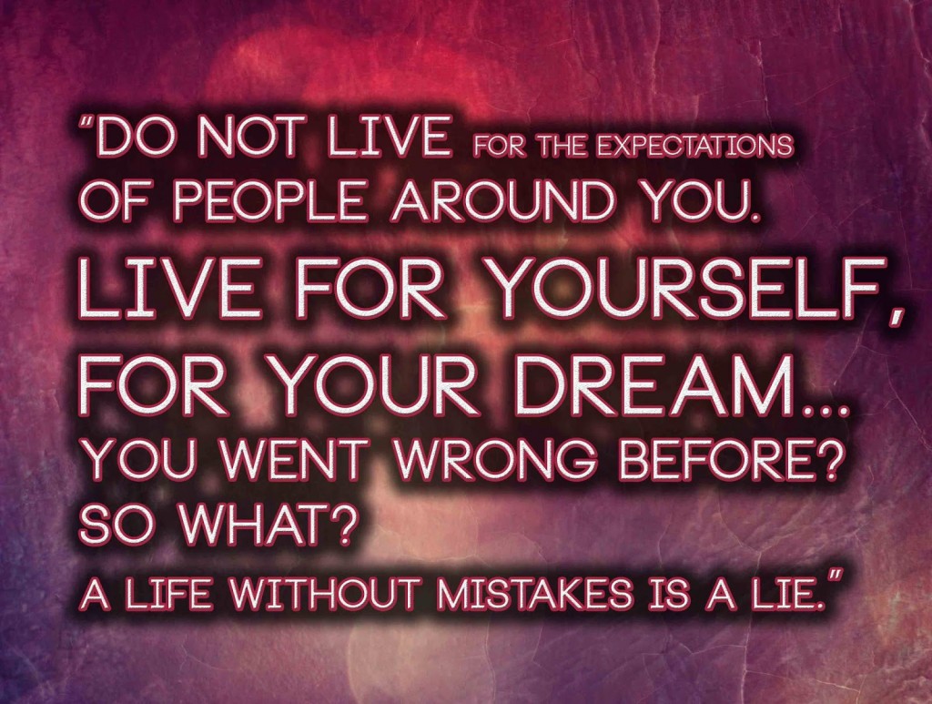 Do not live for the expectations of people around you